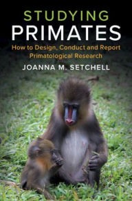 Title: Studying Primates: How to Design, Conduct and Report Primatological Research, Author: Joanna M. Setchell