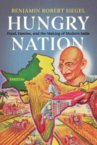 Title: Hungry Nation: Food, Famine, and the Making of Modern India, Author: Benjamin Robert Siegel