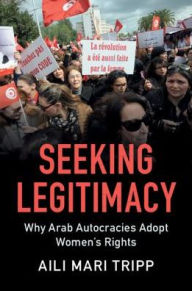 Title: Seeking Legitimacy: Why Arab Autocracies Adopt Women's Rights, Author: Aili Mari Tripp