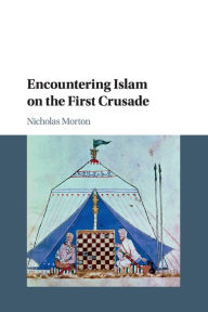 Title: Encountering Islam on the First Crusade, Author: Nicholas Morton