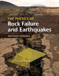 Title: The Physics of Rock Failure and Earthquakes, Author: Mitiyasu Ohnaka
