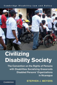 Title: Civilizing Disability Society: The Convention on the Rights of Persons with Disabilities Socializing Grassroots Disabled Persons' Organizations in Nicaragua, Author: Stephen J. Meyers