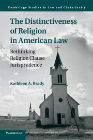 Title: The Distinctiveness of Religion in American Law: Rethinking Religion Clause Jurisprudence, Author: Kathleen A. Brady