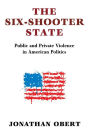 The Six-Shooter State: Public and Private Violence in American Politics