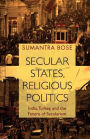 Secular States, Religious Politics: India, Turkey, and the Future of Secularism