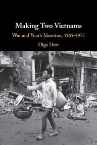 Title: Making Two Vietnams: War and Youth Identities, 1965-1975, Author: Olga Dror
