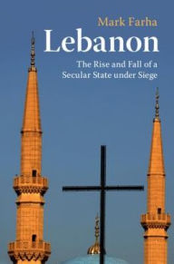 Title: Lebanon: The Rise and Fall of a Secular State under Siege, Author: Mark Farha