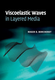 Title: Viscoelastic Waves in Layered Media, Author: Roger D. Borcherdt