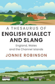 Title: A Thesaurus of English Dialect and Slang: England, Wales and the Channel Islands, Author: Jonnie Robinson