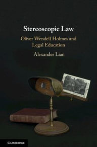 Title: Stereoscopic Law: Oliver Wendell Holmes and Legal Education, Author: Alexander Lian