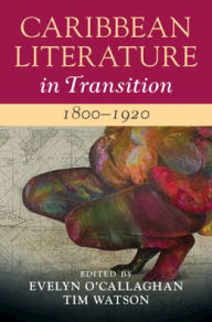 Title: Caribbean Literature in Transition, 1800-1920: Volume 1, Author: Evelyn O'Callaghan
