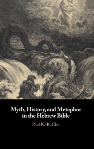 Title: Myth, History, and Metaphor in the Hebrew Bible, Author: Paul K.-K. Cho