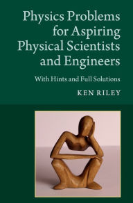 Title: Physics Problems for Aspiring Physical Scientists and Engineers: With Hints and Full Solutions, Author: Ken Riley