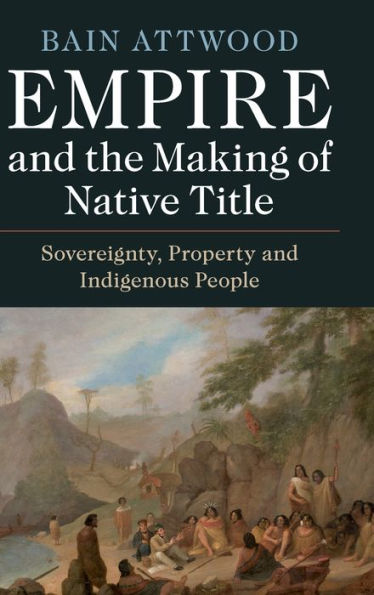 Empire and the Making of Native Title: Sovereignty, Property and Indigenous People