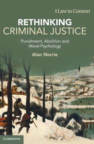Title: Rethinking Criminal Justice: Punishment, Abolition and Moral Psychology, Author: Alan Norrie