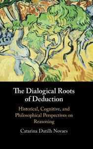 Title: The Dialogical Roots of Deduction, Author: Catarina Dutilh Novaes