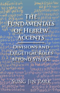 Title: The Fundamentals of Hebrew Accents: Divisions and Exegetical Roles beyond Syntax, Author: Sung Jin Park