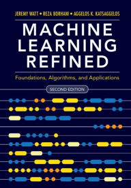 Title: Machine Learning Refined: Foundations, Algorithms, and Applications / Edition 2, Author: Jeremy Watt