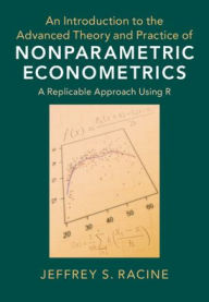 Title: An Introduction to the Advanced Theory and Practice of Nonparametric Econometrics: A Replicable Approach Using R, Author: Jeffrey S. Racine
