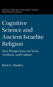 Title: Cognitive Science and Ancient Israelite Religion: New Perspectives on Texts, Artifacts, and Culture, Author: Brett E. Maiden