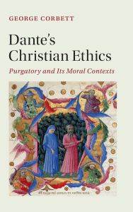 Title: Dante's Christian Ethics: Purgatory and Its Moral Contexts, Author: George Corbett