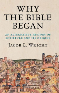 Title: Why the Bible Began: An Alternative History of Scripture and its Origins, Author: Jacob L. Wright