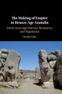 The Making of Empire in Bronze Age Anatolia: Hittite Sovereign Practice, Resistance, and Negotiation