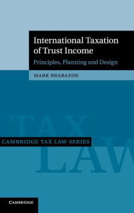 Title: International Taxation of Trust Income: Principles, Planning and Design, Author: Mark Brabazon