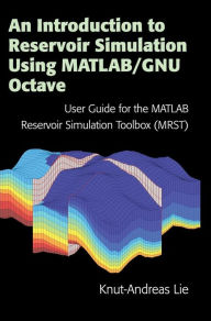 Title: An Introduction to Reservoir Simulation Using MATLAB/GNU Octave: User Guide for the MATLAB Reservoir Simulation Toolbox (MRST), Author: Knut-Andreas Lie