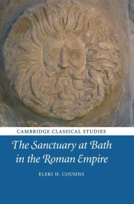 Title: The Sanctuary at Bath in the Roman Empire, Author: Eleri H. Cousins