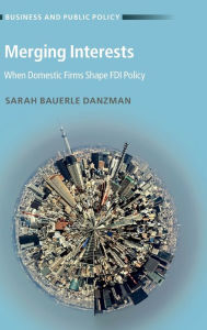 Title: Merging Interests: When Domestic Firms Shape FDI Policy / Edition 1, Author: Sarah Bauerle Danzman