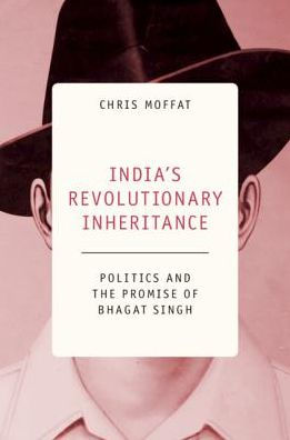 India's Revolutionary Inheritance: Politics and the Promise of Bhagat Singh
