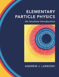 Title: Elementary Particle Physics: An Intuitive Introduction, Author: Andrew J. Larkoski