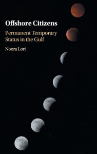 Title: Offshore Citizens: Permanent Temporary Status in the Gulf, Author: Noora Lori