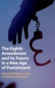 Title: The Eighth Amendment and Its Future in a New Age of Punishment, Author: Meghan J. Ryan