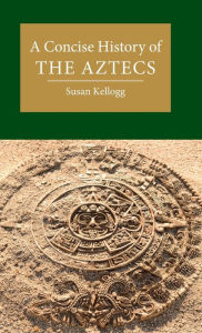 Title: A Concise History of the Aztecs, Author: Susan Kellogg
