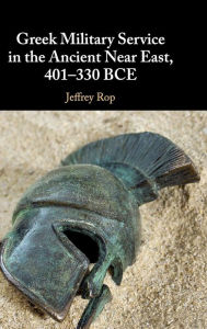 Title: Greek Military Service in the Ancient Near East, 401-330 BCE, Author: Jeffrey Rop