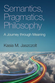 Title: Semantics, Pragmatics, Philosophy: A Journey through Meaning, Author: Kasia M. Jaszczolt