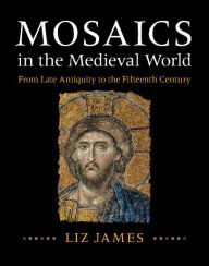 Title: Mosaics in the Medieval World: From Late Antiquity to the Fifteenth Century, Author: Liz James