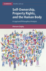 Title: Self-Ownership, Property Rights, and the Human Body: A Legal and Philosophical Analysis, Author: Muireann Quigley