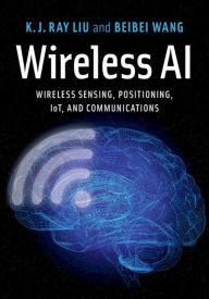 Title: Wireless AI: Wireless Sensing, Positioning, IoT, and Communications, Author: K. J. Ray Liu