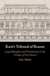 Title: Kant's Tribunal of Reason: Legal Metaphor and Normativity in the Critique of Pure Reason, Author: Sofie Møller