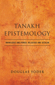 Title: Tanakh Epistemology: Knowledge and Power, Religious and Secular, Author: Douglas Yoder