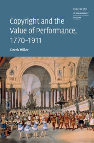 Title: Copyright and the Value of Performance, 1770-1911, Author: Derek Miller