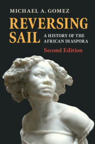 Title: Reversing Sail: A History of the African Diaspora, Author: Michael A. Gomez
