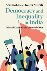 Title: Democracy and Inequality in India: Political Economy of a Troubled Giant, Author: Atul Kohli