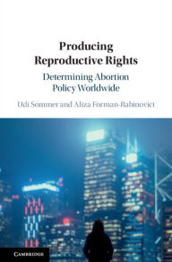 Title: Producing Reproductive Rights: Determining Abortion Policy Worldwide, Author: Udi Sommer