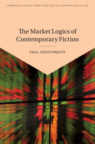 Title: The Market Logics of Contemporary Fiction, Author: Paul Crosthwaite