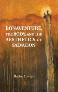 Title: Bonaventure, the Body, and the Aesthetics of Salvation, Author: Rachel Davies
