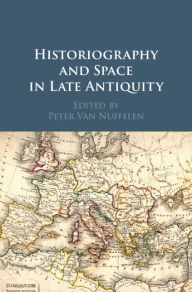 Title: Historiography and Space in Late Antiquity, Author: Peter Van Nuffelen